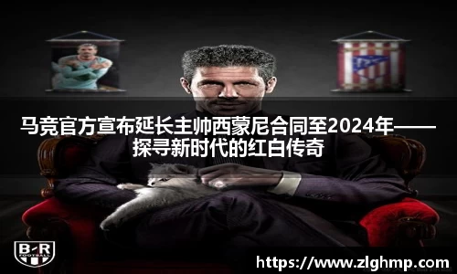 马竞官方宣布延长主帅西蒙尼合同至2024年——探寻新时代的红白传奇